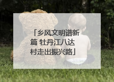 乡风文明谱新篇 牡丹江八达村走出振兴路